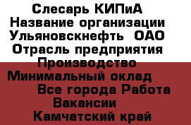 Слесарь КИПиА › Название организации ­ Ульяновскнефть, ОАО › Отрасль предприятия ­ Производство › Минимальный оклад ­ 20 000 - Все города Работа » Вакансии   . Камчатский край
